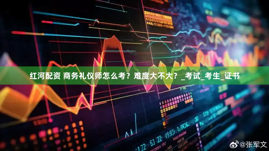 红河配资 商务礼仪师怎么考？难度大不大？_考试_考生_证书