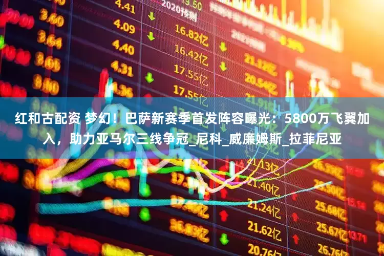 红和古配资 梦幻！巴萨新赛季首发阵容曝光：5800万飞翼加入，助力亚马尔三线争冠_尼科_威廉姆斯_拉菲尼亚