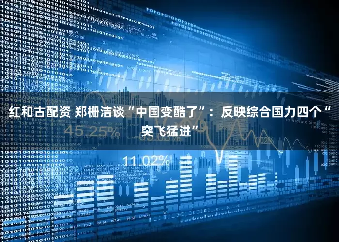 红和古配资 郑栅洁谈“中国变酷了”：反映综合国力四个“突飞猛进”