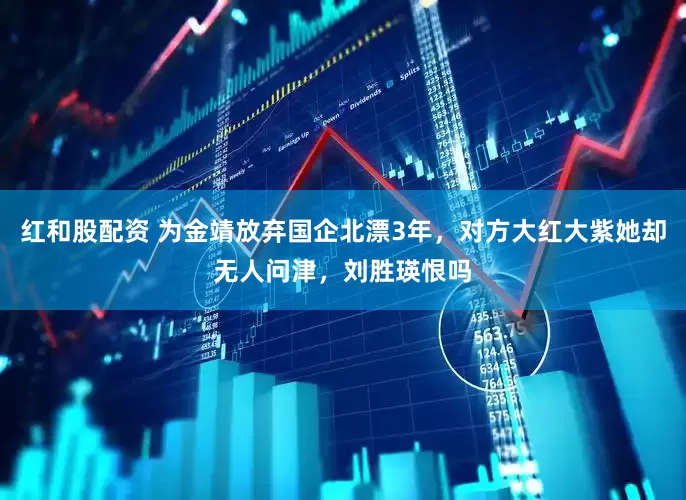 红和股配资 为金靖放弃国企北漂3年，对方大红大紫她却无人问津，刘胜瑛恨吗