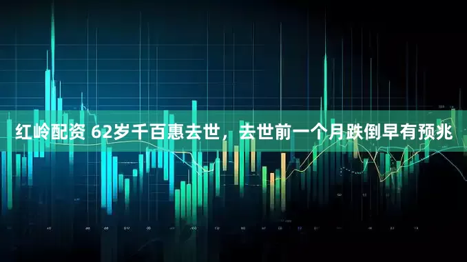红岭配资 62岁千百惠去世，去世前一个月跌倒早有预兆