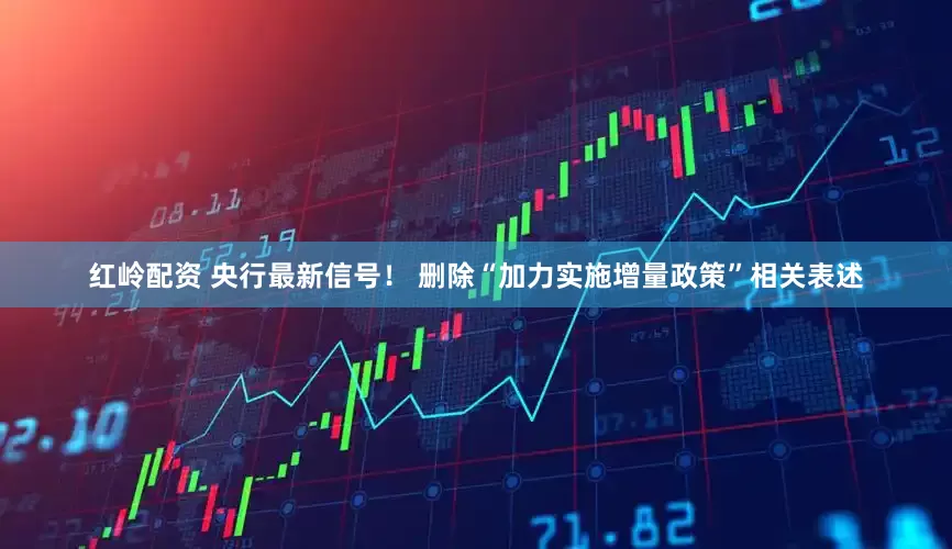 红岭配资 央行最新信号！ 删除“加力实施增量政策”相关表述